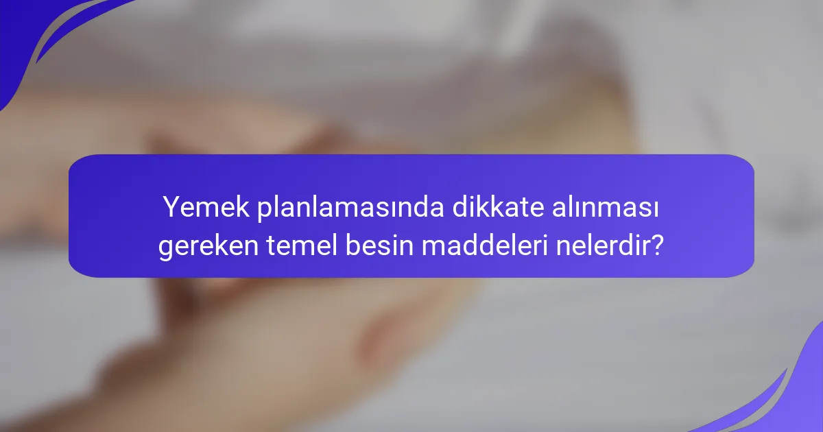 Yemek planlamasında dikkate alınması gereken temel besin maddeleri nelerdir?