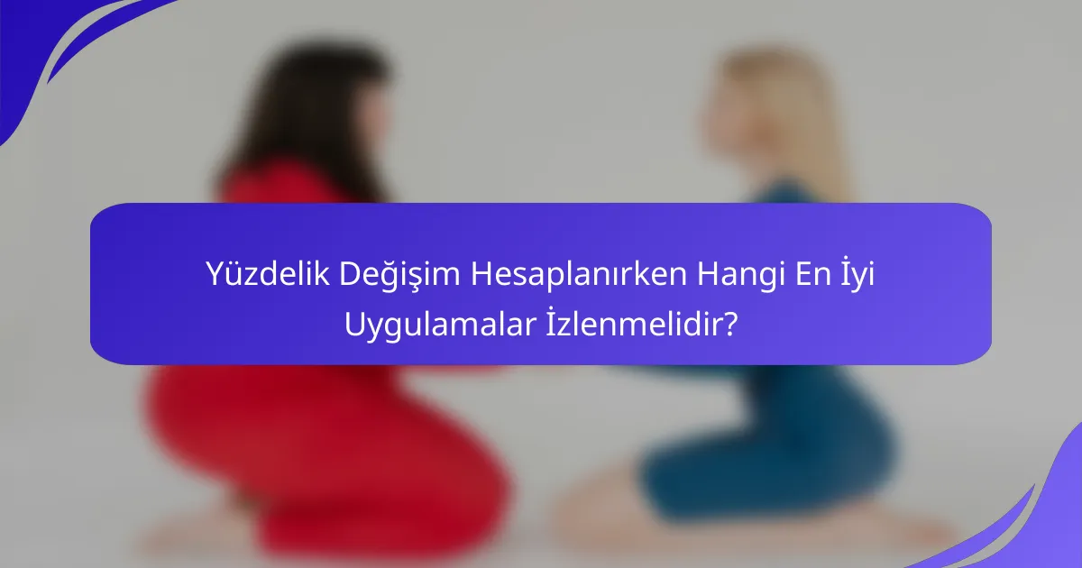 Yüzdelik Değişim Hesaplanırken Hangi En İyi Uygulamalar İzlenmelidir?