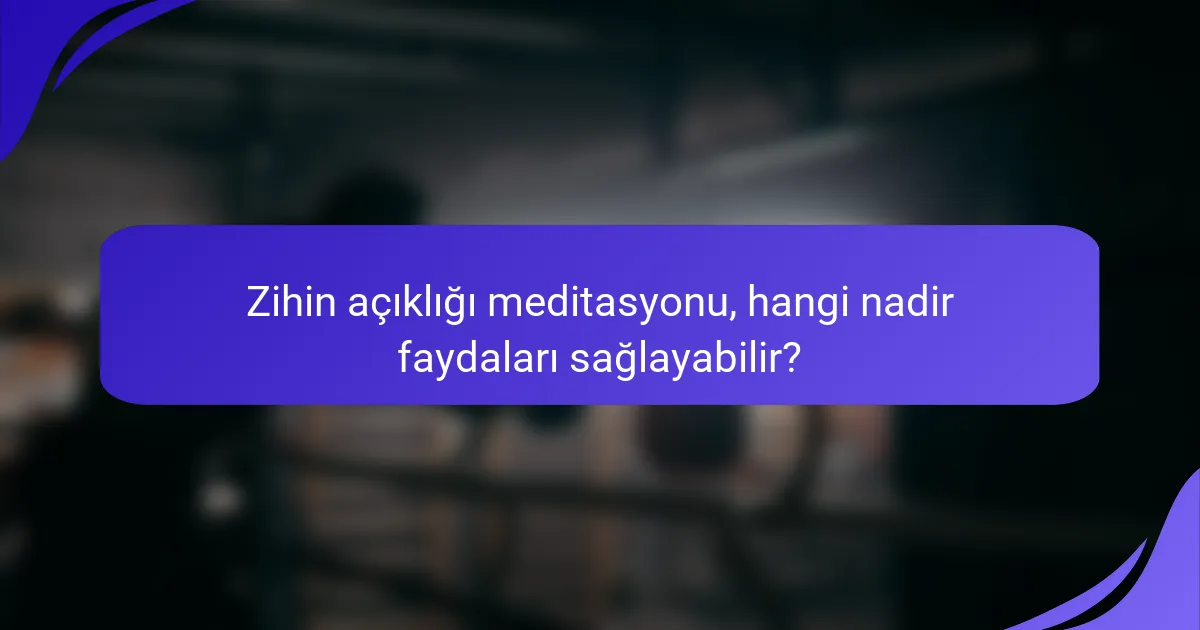 Zihin açıklığı meditasyonu, hangi nadir faydaları sağlayabilir?
