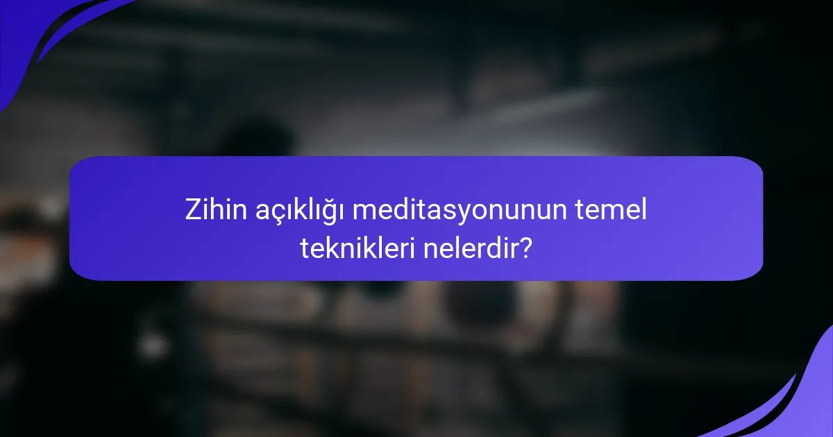 Zihin açıklığı meditasyonunun temel teknikleri nelerdir?