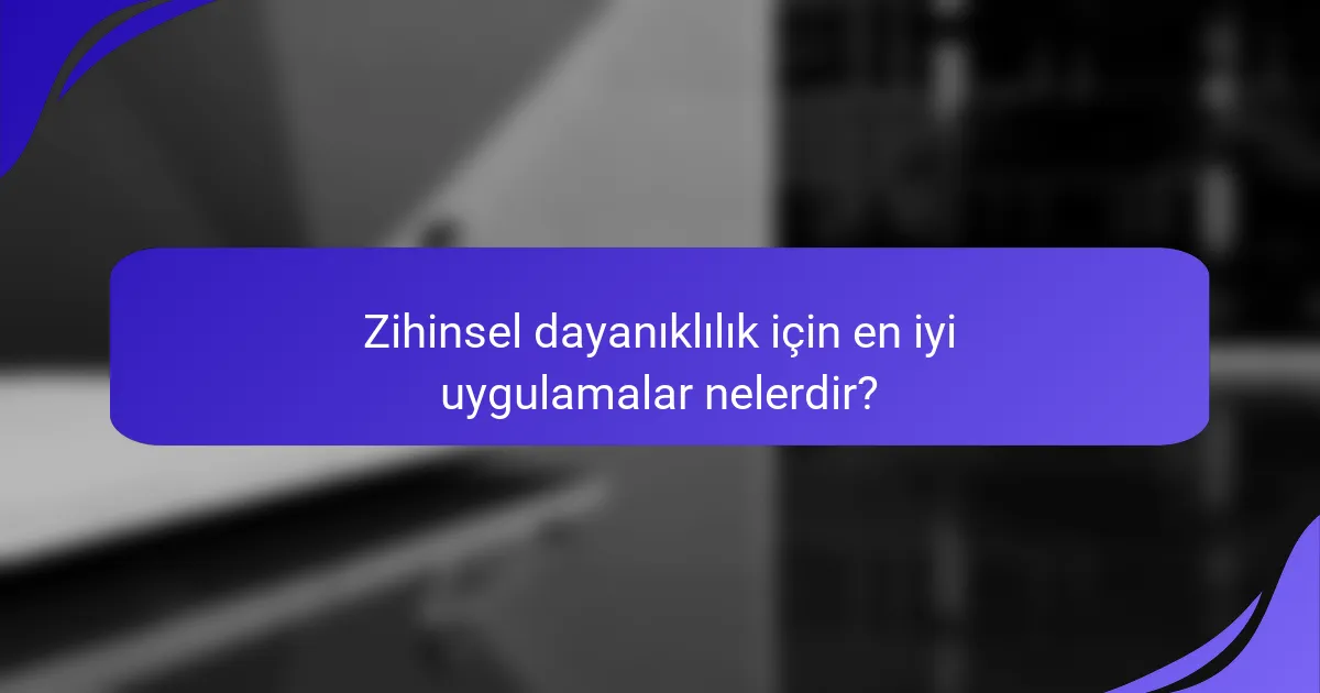 Zihinsel dayanıklılık için en iyi uygulamalar nelerdir?