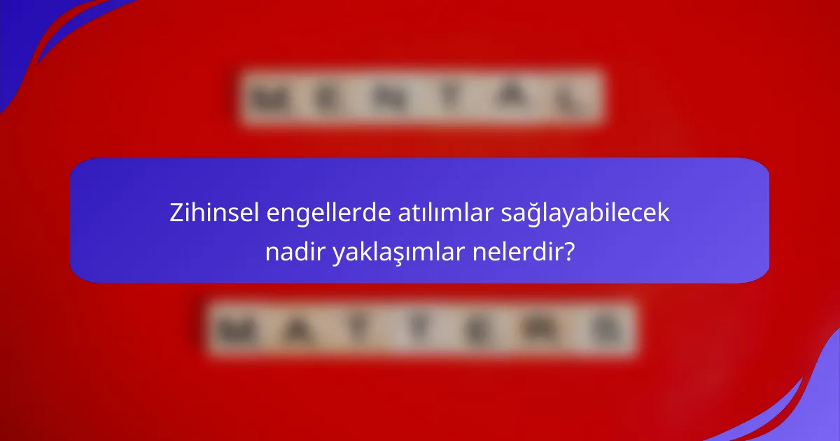 Zihinsel engellerde atılımlar sağlayabilecek nadir yaklaşımlar nelerdir?