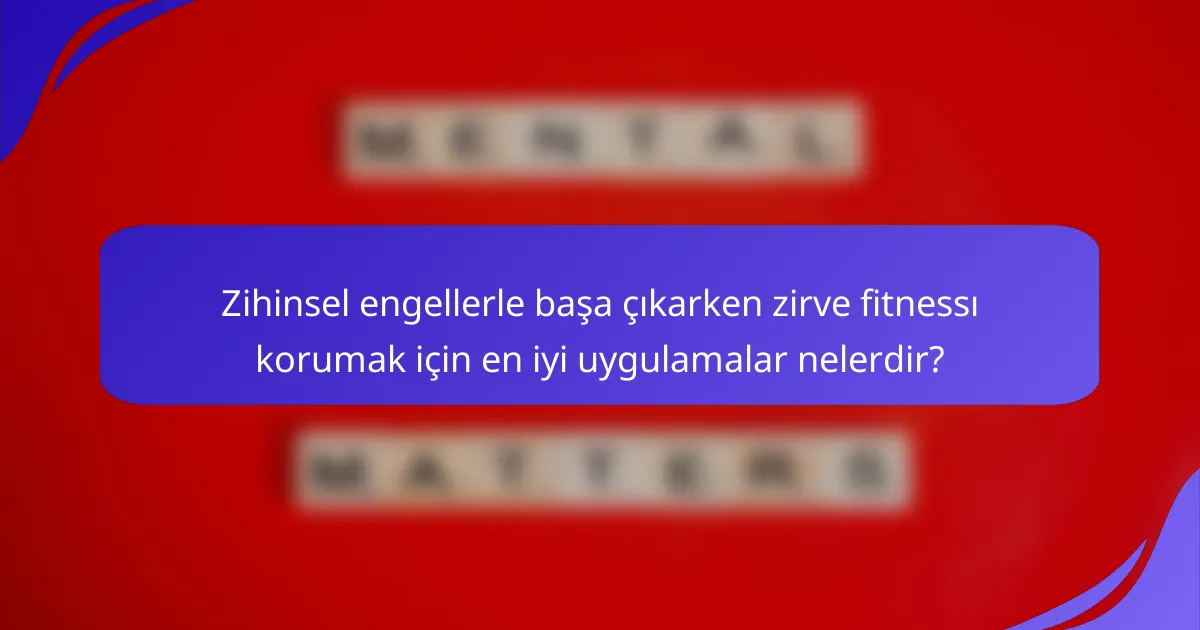 Zihinsel engellerle başa çıkarken zirve fitnessı korumak için en iyi uygulamalar nelerdir?